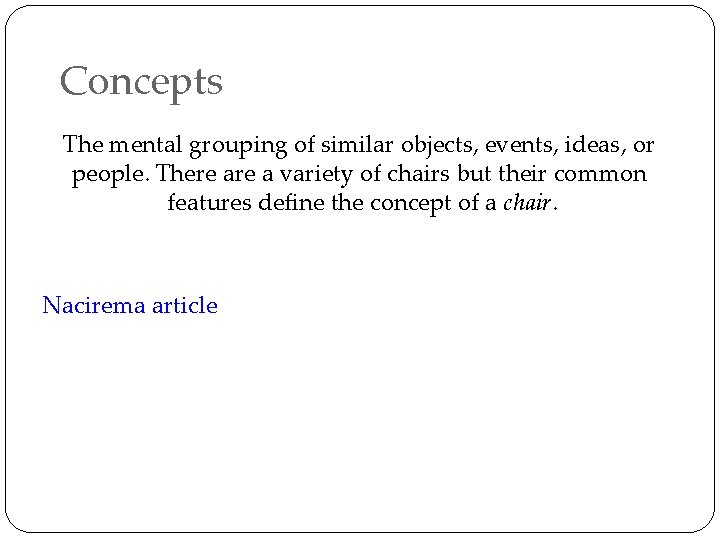 Concepts The mental grouping of similar objects, events, ideas, or people. There a variety