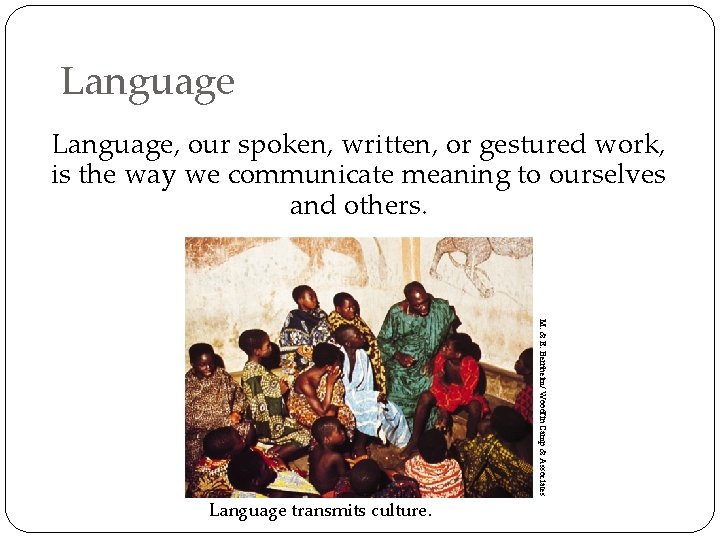 Language, our spoken, written, or gestured work, is the way we communicate meaning to