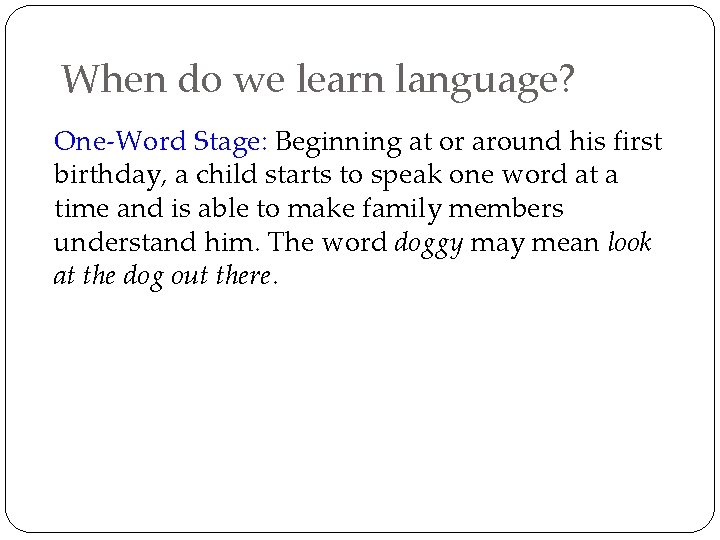 When do we learn language? One-Word Stage: Beginning at or around his first birthday,