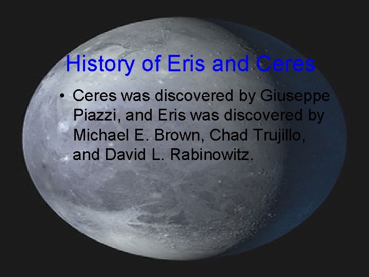 History of Eris and Ceres • Ceres was discovered by Giuseppe Piazzi, and Eris