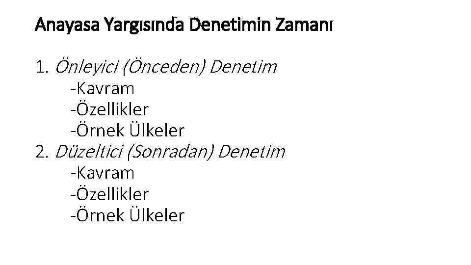Anayasa Yargısında Denetimin Zamanı 1. Önleyici (Önceden) Denetim -Kavram -Özellikler -Örnek Ülkeler 2. Düzeltici