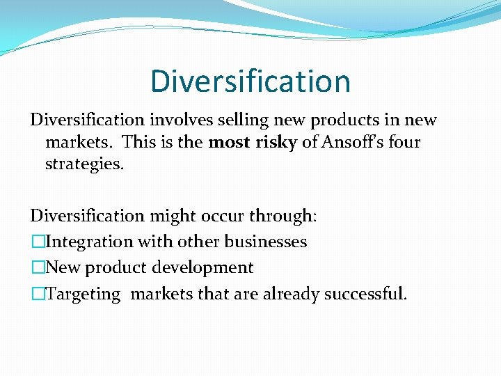 Diversification involves selling new products in new markets. This is the most risky of