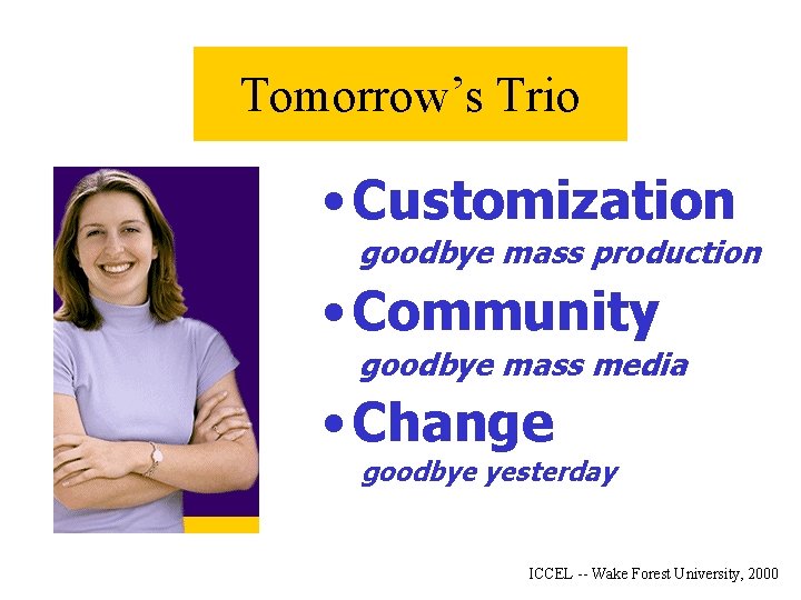 Tomorrow’s Trio • Customization goodbye mass production • Community goodbye mass media • Change