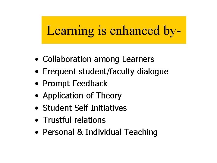 Learning is enhanced by • • Collaboration among Learners Frequent student/faculty dialogue Prompt Feedback
