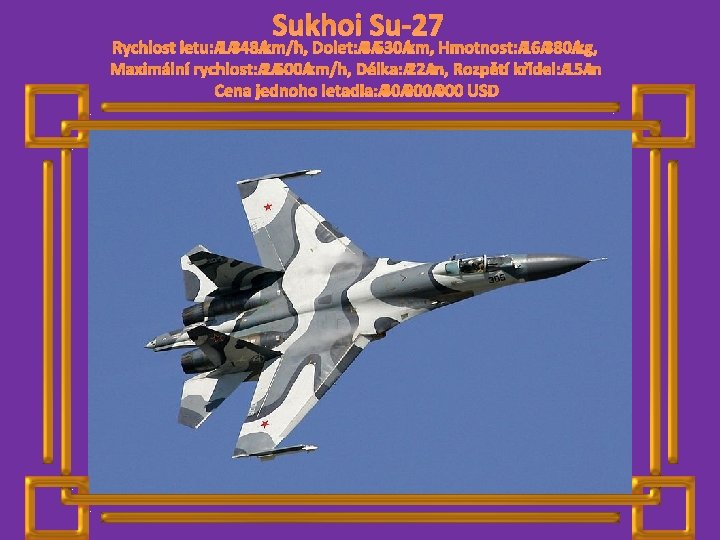 Sukhoi Su-27 Rychlost letu: 1 348 km/h, Dolet: 3 530 km, Hmotnost: 16 380