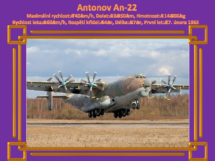 Antonov An-22 Maximální rychlost: 740 km/h, Dolet: 10 950 km, Hmotnost: 114 000 kg