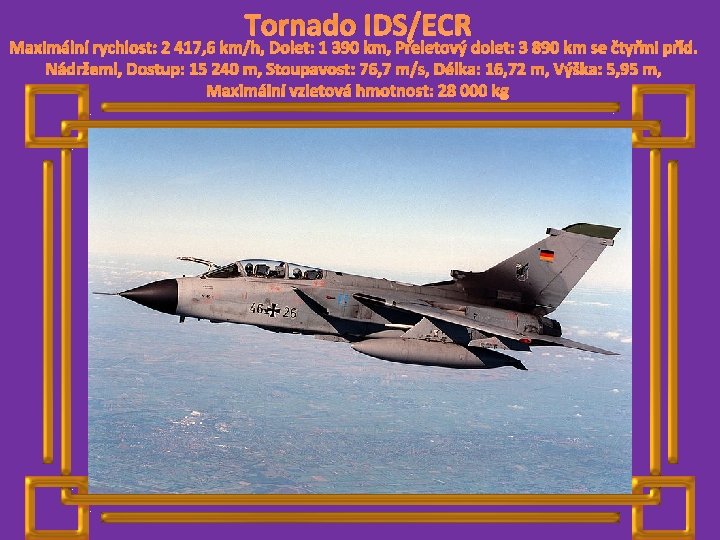 Tornado IDS/ECR Maximální rychlost: 2 417, 6 km/h, Dolet: 1 390 km, Přeletový dolet: