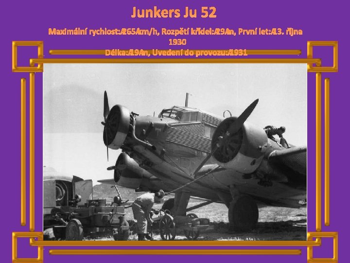 Junkers Ju 52 Maximální rychlost: 265 km/h, Rozpětí křídel: 29 m, První let: 13.