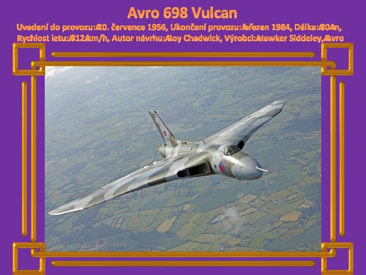 Avro 698 Vulcan Uvedení do provozu: 20. července 1956, Ukončení provozu: březen 1984, Délka: