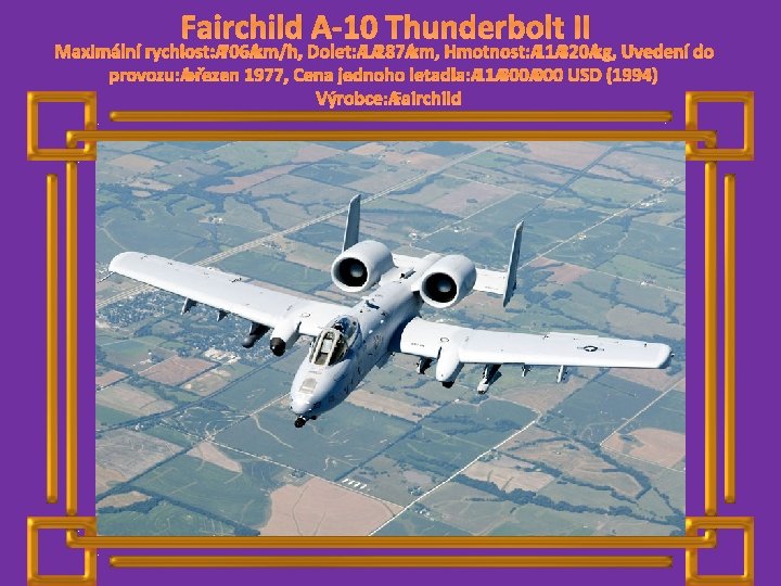 Fairchild A-10 Thunderbolt II Maximální rychlost: 706 km/h, Dolet: 1 287 km, Hmotnost: 11