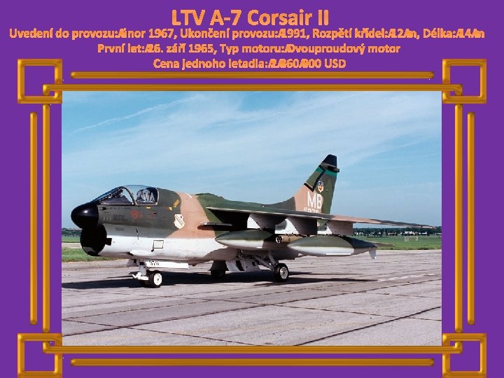 LTV A-7 Corsair II Uvedení do provozu: únor 1967, Ukončení provozu: 1991, Rozpětí křídel:
