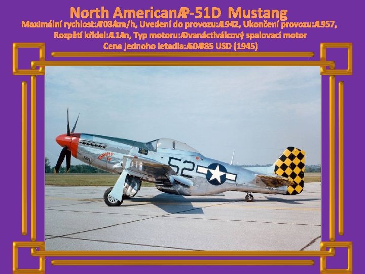 North American P-51 D Mustang Maximální rychlost: 703 km/h, Uvedení do provozu: 1942, Ukončení