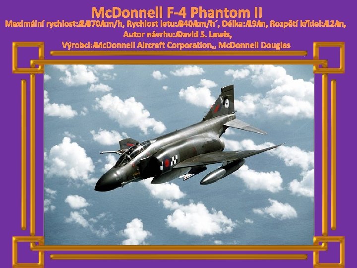 Mc. Donnell F-4 Phantom II Maximální rychlost: 2 370 km/h, Rychlost letu: 940 km/h´,