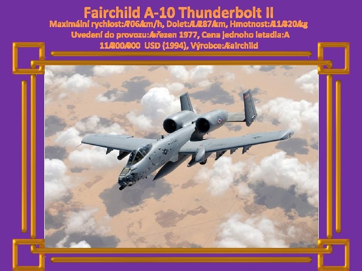 Fairchild A-10 Thunderbolt II Maximální rychlost: 706 km/h, Dolet: 1 287 km, Hmotnost: 11