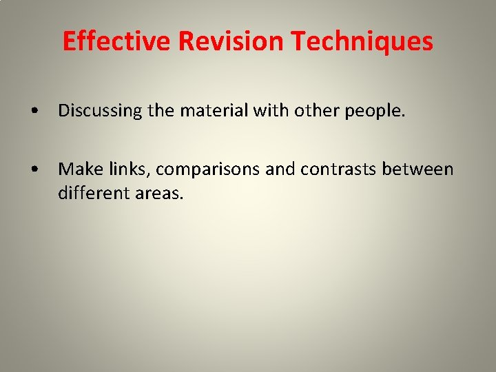 Effective Revision Techniques • Discussing the material with other people. • Make links, comparisons