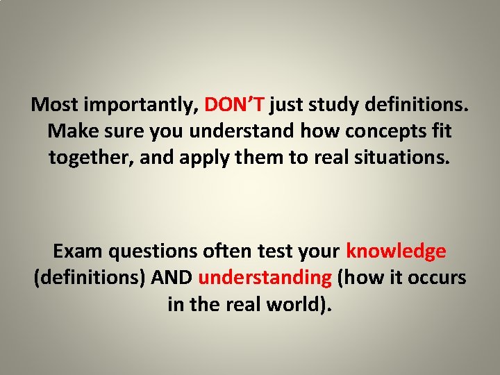 Most importantly, DON’T just study definitions. Make sure you understand how concepts fit together,