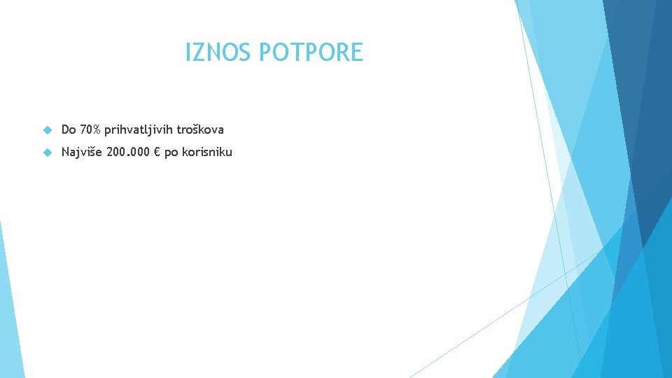 IZNOS POTPORE Do 70% prihvatljivih troškova Najviše 200. 000 € po korisniku 