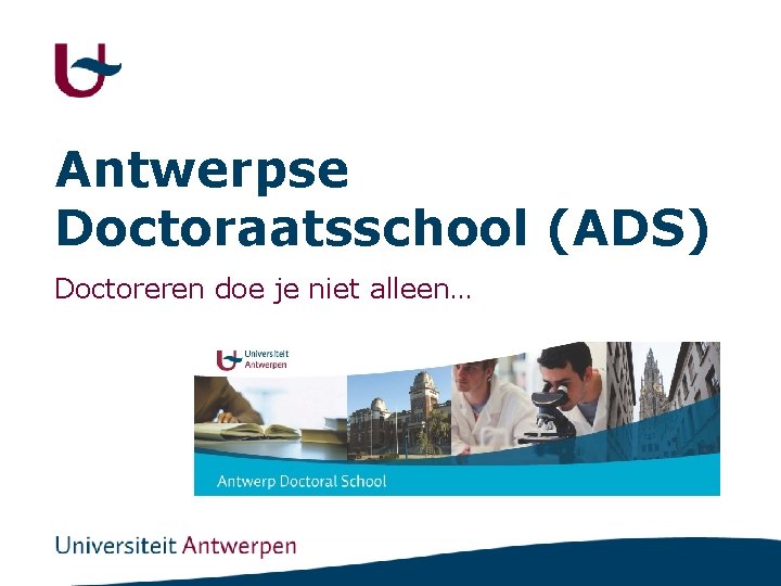 Antwerpse Doctoraatsschool (ADS) Doctoreren doe je niet alleen… 