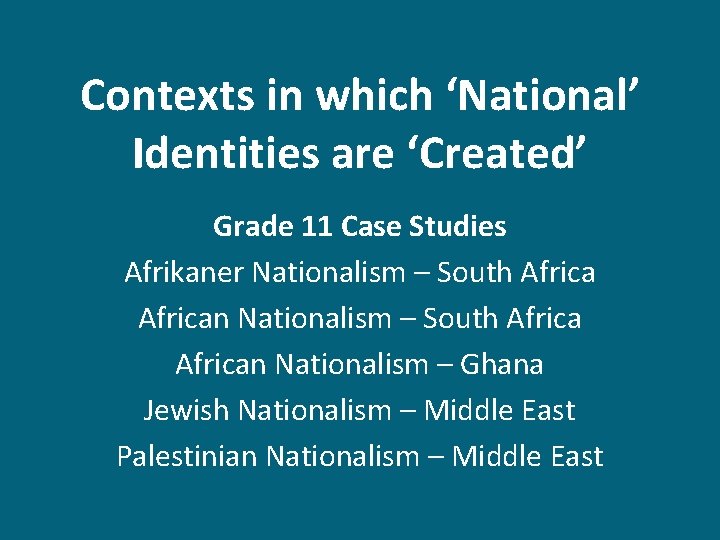 Contexts in which ‘National’ Identities are ‘Created’ Grade 11 Case Studies Afrikaner Nationalism –