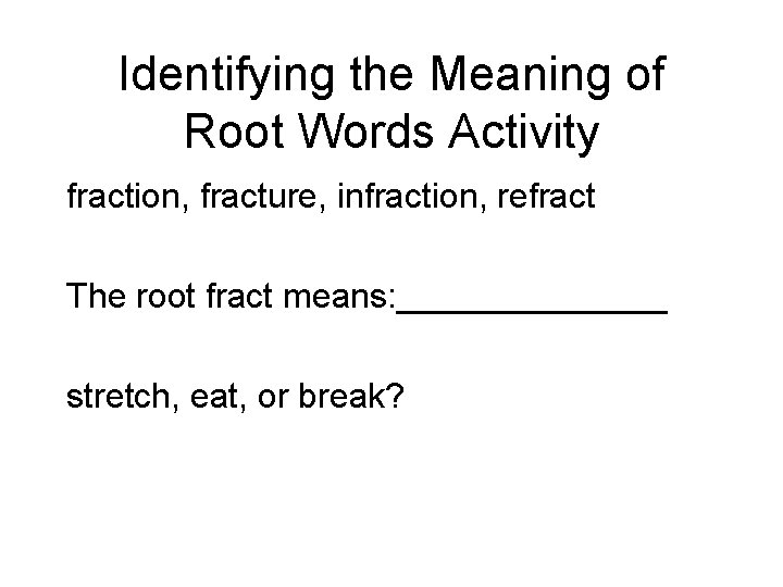 Identifying the Meaning of Root Words Activity fraction, fracture, infraction, refract The root fract