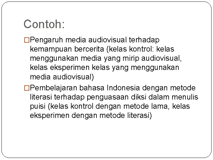 Contoh: �Pengaruh media audiovisual terhadap kemampuan bercerita (kelas kontrol: kelas menggunakan media yang mirip