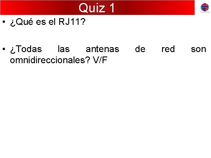 Quiz 1 • ¿Qué es el RJ 11? • ¿Todas las antenas omnidireccionales? V/F