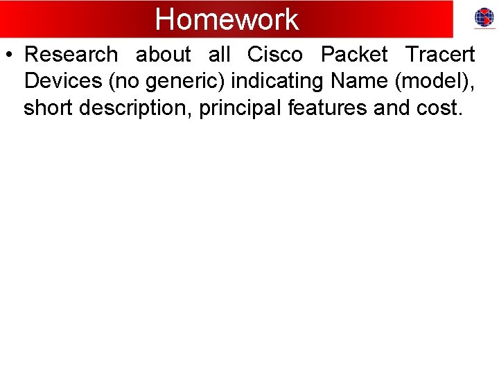 Homework • Research about all Cisco Packet Tracert Devices (no generic) indicating Name (model),