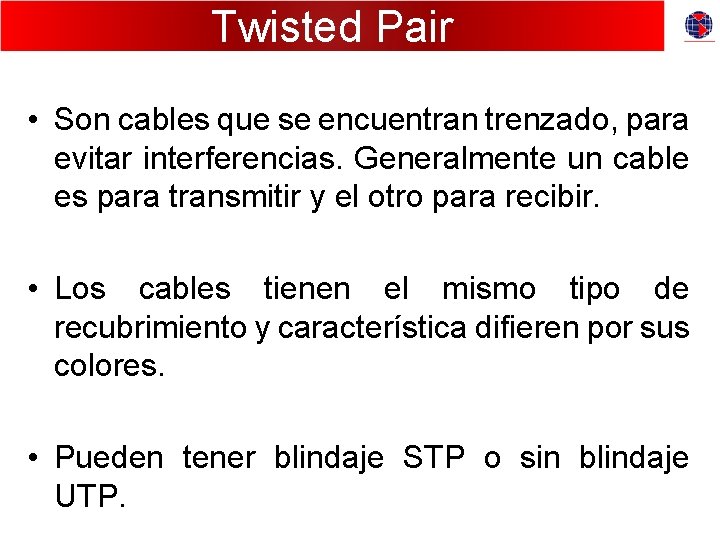 Twisted Pair • Son cables que se encuentran trenzado, para evitar interferencias. Generalmente un