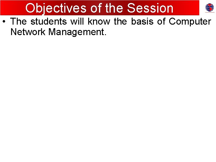 Objectives of the Session • The students will know the basis of Computer Network