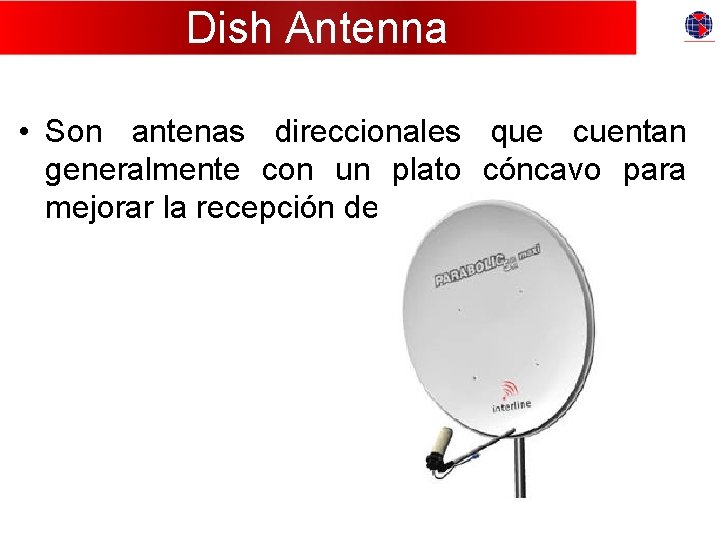 Dish Antenna • Son antenas direccionales que cuentan generalmente con un plato cóncavo para