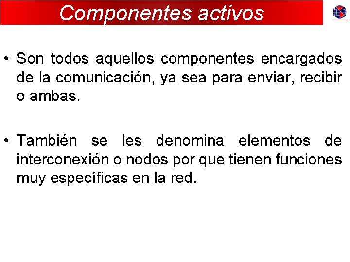 Componentes activos • Son todos aquellos componentes encargados de la comunicación, ya sea para