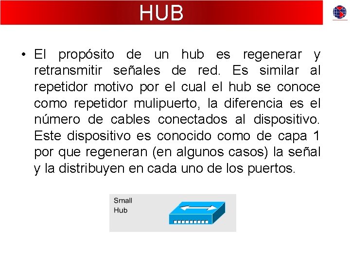 HUB • El propósito de un hub es regenerar y retransmitir señales de red.