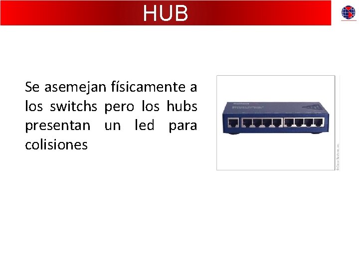 HUB Se asemejan físicamente a los switchs pero los hubs presentan un led para