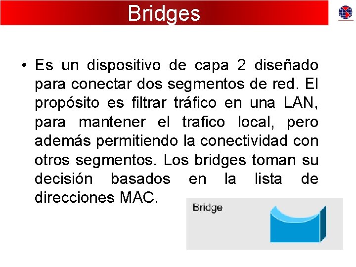 Bridges • Es un dispositivo de capa 2 diseñado para conectar dos segmentos de