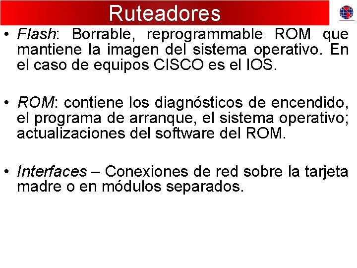 Ruteadores • Flash: Borrable, reprogrammable ROM que mantiene la imagen del sistema operativo. En