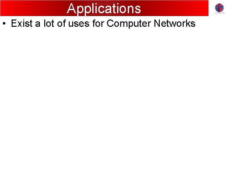 Applications • Exist a lot of uses for Computer Networks 
