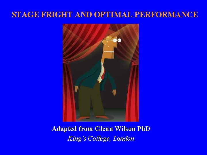 STAGE FRIGHT AND OPTIMAL PERFORMANCE Adapted from Glenn Wilson Ph. D King’s College, London