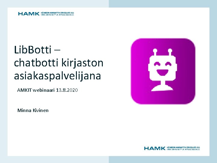 AMKIT webinaari 13. 8. 2020 Minna Kivinen www. hamk. fi Lib. Botti – chatbotti