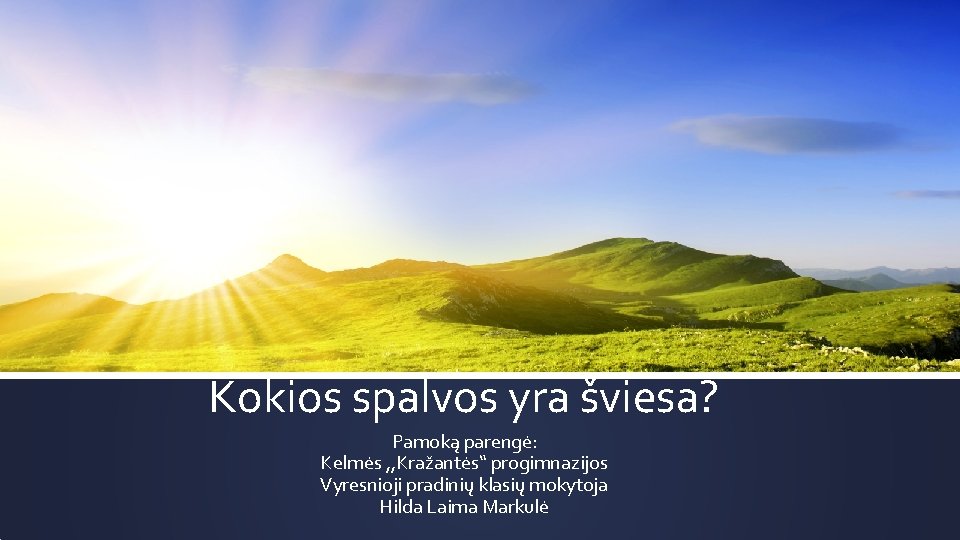 Kokios spalvos yra šviesa? Pamoką parengė: Kelmės , , Kražantės“ progimnazijos Vyresnioji pradinių klasių