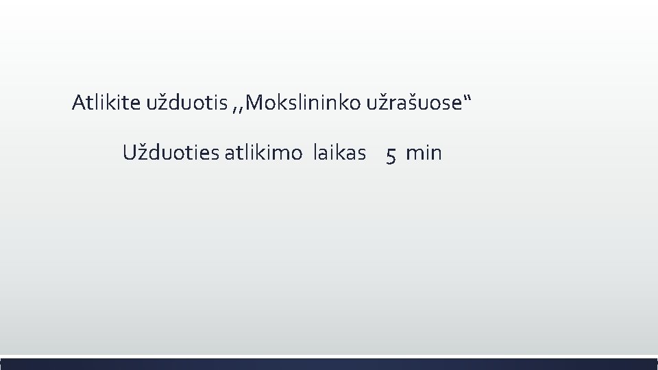Atlikite užduotis , , Mokslininko užrašuose“ Užduoties atlikimo laikas 5 min 