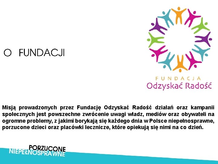 Misją prowadzonych przez Fundację Odzyskać Radość działań oraz kampanii społecznych jest powszechne zwrócenie uwagi