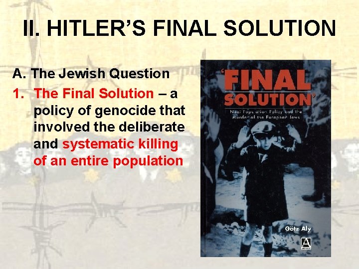 II. HITLER’S FINAL SOLUTION A. The Jewish Question 1. The Final Solution – a