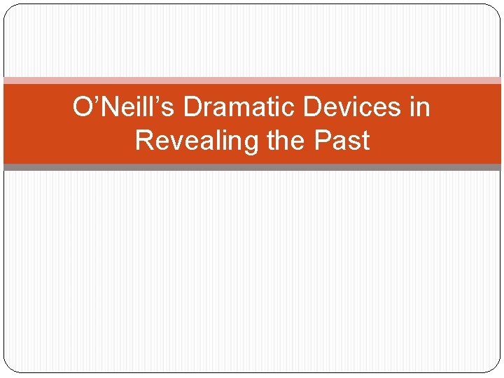 O’Neill’s Dramatic Devices in Revealing the Past 