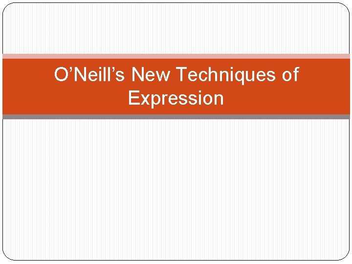 O’Neill’s New Techniques of Expression 