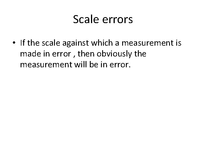 Scale errors • If the scale against which a measurement is made in error