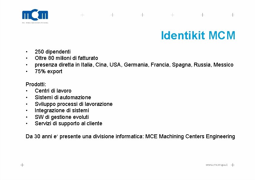 Identikit MCM • • 250 dipendenti Oltre 80 milioni di fatturato presenza diretta in