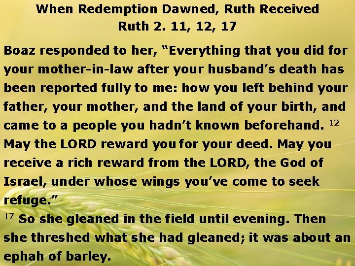 When Redemption Dawned, Ruth Received Ruth 2. 11, 12, 17 Boaz responded to her,