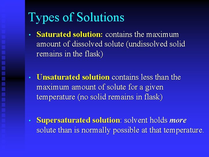 Types of Solutions • Saturated solution: contains the maximum amount of dissolved solute (undissolved