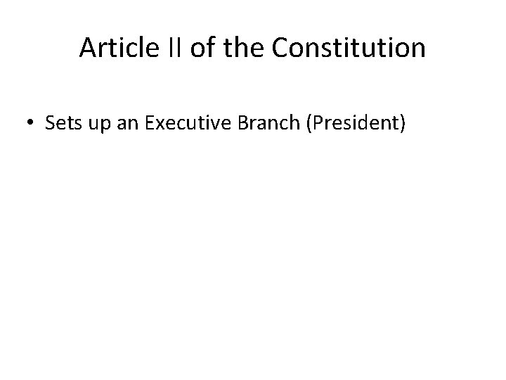 Article II of the Constitution • Sets up an Executive Branch (President) 
