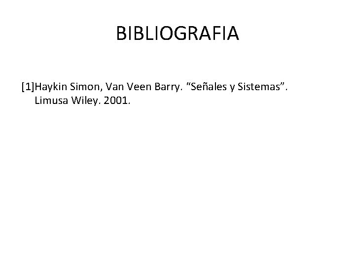 BIBLIOGRAFIA [1]Haykin Simon, Van Veen Barry. “Señales y Sistemas”. Limusa Wiley. 2001. 